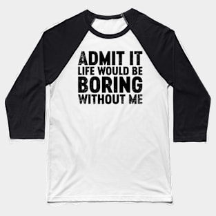 Admit It Life Would Be Boring Without Me (Black) Funny Baseball T-Shirt